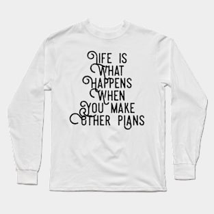 Life is What Happens When You Make Other Plans Long Sleeve T-Shirt